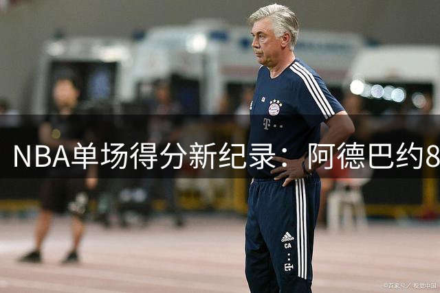 NBA单场得分新纪录：阿德巴约83分挺进历史第二